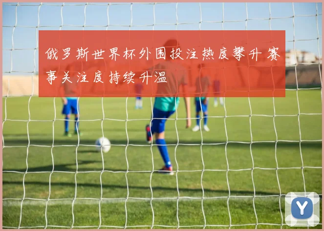 俄罗斯世界杯外围投注热度攀升 赛事关注度持续升温