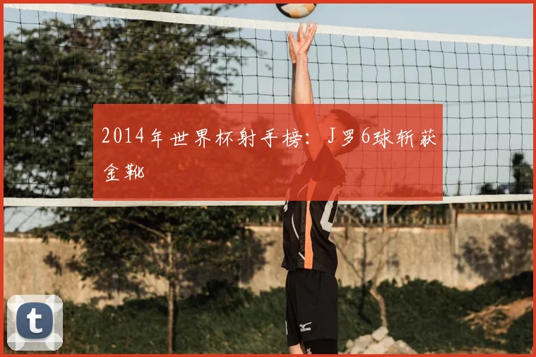 2014年世界杯射手榜：J罗6球斩获金靴