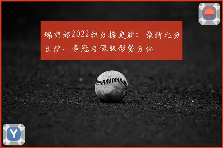 瑞典超2022积分榜更新：最新比分出炉，争冠与保级形势分化