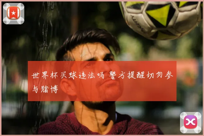 世界杯买球违法吗 警方提醒切勿参与赌博