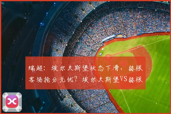 瑞超：埃尔夫斯堡状态下滑，赫根客场抢分无忧？埃尔夫斯堡VS赫根