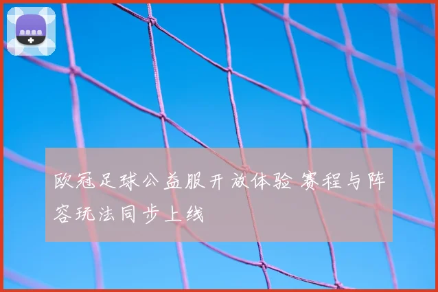 欧冠足球公益服开放体验 赛程与阵容玩法同步上线