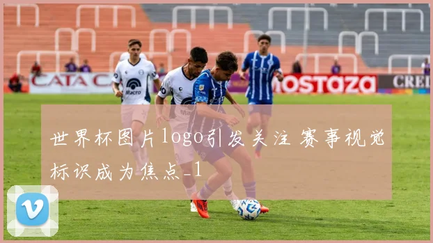 世界杯图片logo引发关注 赛事视觉标识成为焦点_1