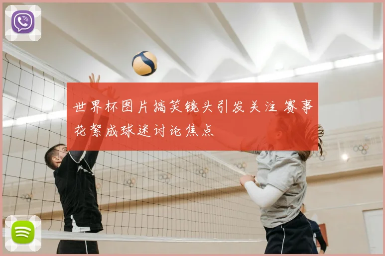 世界杯图片搞笑镜头引发关注 赛事花絮成球迷讨论焦点