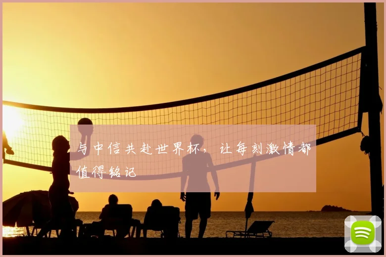 与中信共赴世界杯,让每刻激情都值得铭记