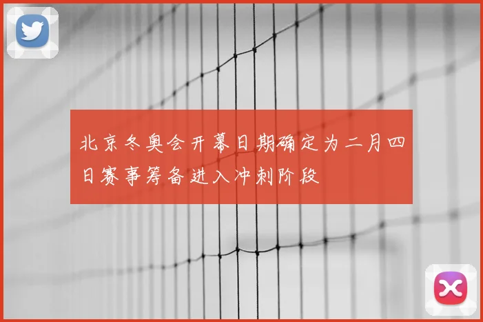 北京冬奥会开幕日期确定为二月四日赛事筹备进入冲刺阶段