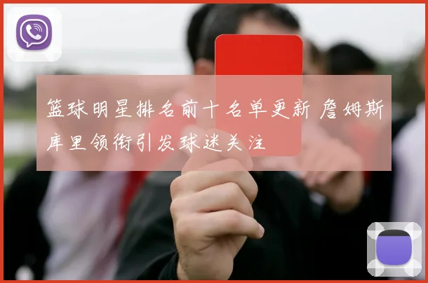 篮球明星排名前十名单更新 詹姆斯库里领衔引发球迷关注