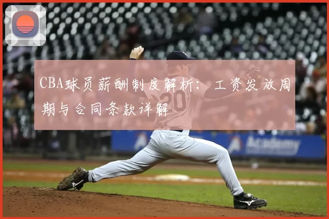 CBA球员薪酬制度解析:工资发放周期与合同条款详解
