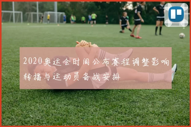 2020奥运会时间公布赛程调整影响转播与运动员备战安排