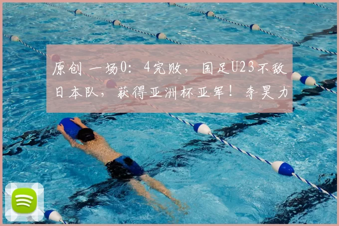 原创 一场0：4完败，国足U23不敌日本队，获得亚洲杯亚军！李昊力竭了