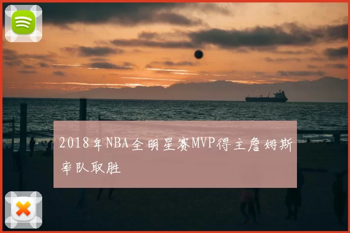 2018年NBA全明星赛MVP得主詹姆斯率队取胜