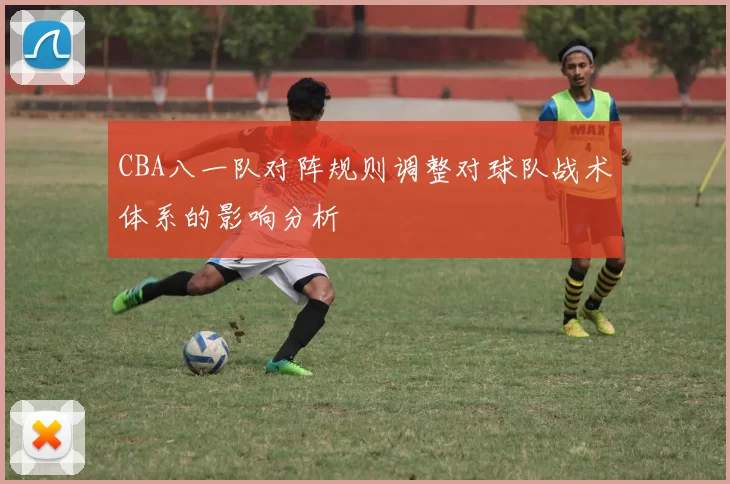 CBA八一队对阵规则调整对球队战术体系的影响分析