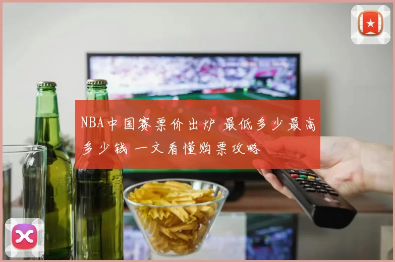 NBA中国赛票价出炉 最低多少最高多少钱 一文看懂购票攻略