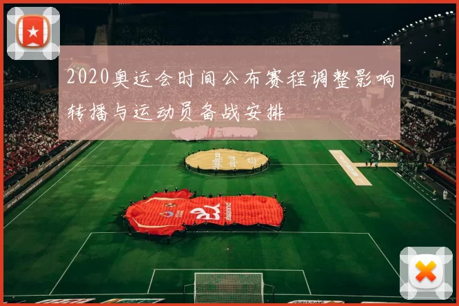 2020奥运会时间公布赛程调整影响转播与运动员备战安排