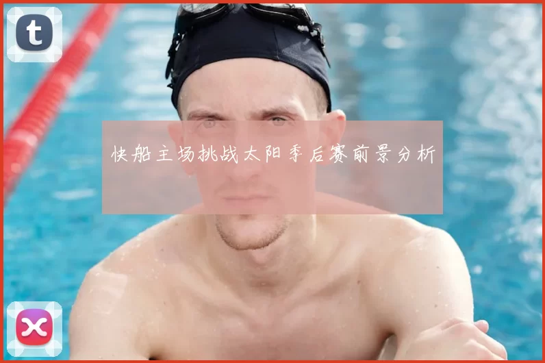 快船主场挑战太阳季后赛前景分析