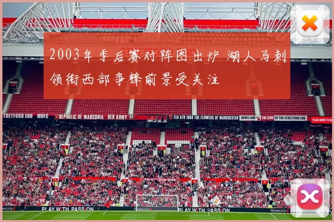 2003年季后赛对阵图出炉 湖人马刺领衔西部争锋前景受关注