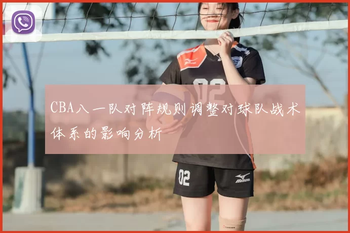 CBA八一队对阵规则调整对球队战术体系的影响分析