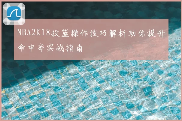 NBA2K18投篮操作技巧解析助你提升命中率实战指南