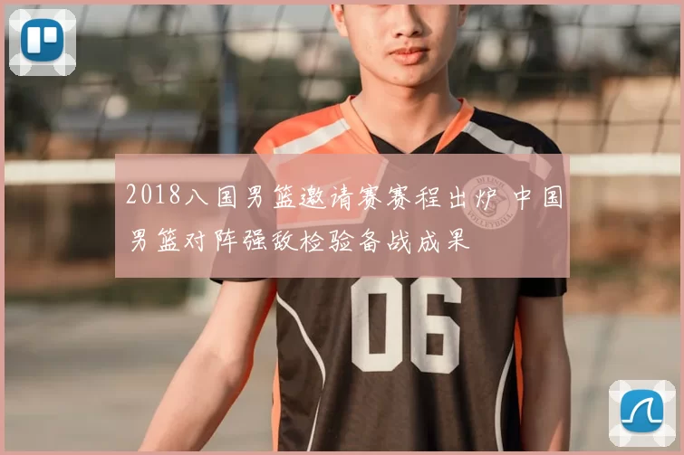 2018八国男篮邀请赛赛程出炉 中国男篮对阵强敌检验备战成果