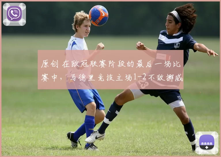 原创 在欧冠联赛阶段的最后一场比赛中，马德里竞技主场1-2不敌挪威球队博德闪耀，最终无缘联赛阶段前八，排名定格在第14位。本场比赛结束后，大都会球场内响起了针对