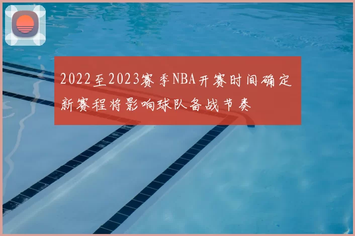 2022至2023赛季NBA开赛时间确定 新赛程将影响球队备战节奏