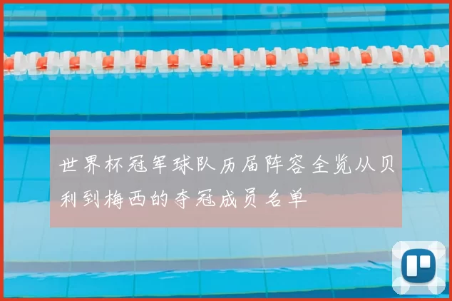 世界杯冠军球队历届阵容全览从贝利到梅西的夺冠成员名单