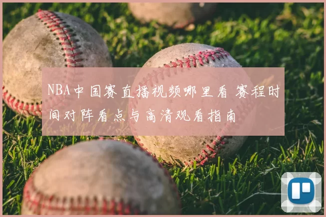 NBA中国赛直播视频哪里看 赛程时间对阵看点与高清观看指南