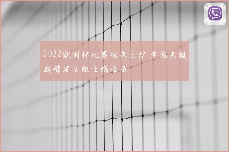 2022欧洲杯比赛结果出炉 多场关键战确定小组出线格局