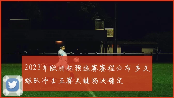 2023年欧洲杯预选赛赛程公布 多支球队冲击正赛关键场次确定