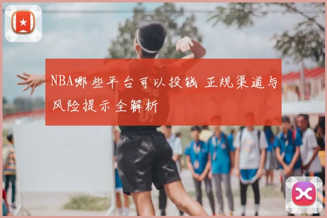 NBA哪些平台可以投钱 正规渠道与风险提示全解析