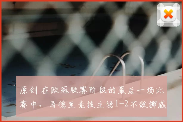 原创 在欧冠联赛阶段的最后一场比赛中,马德里竞技主场1-2不敌挪威球队博德闪耀,最终无缘联赛阶段前八,排名定格在第14位。本场比赛结束后,大都会球场内响起了针对