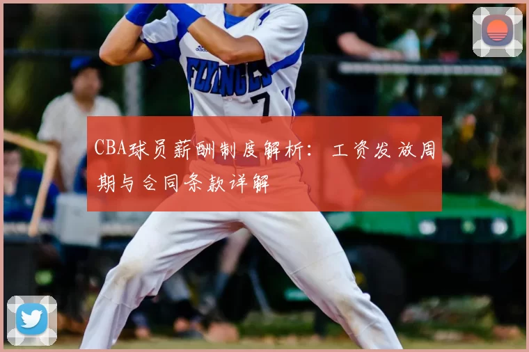 CBA球员薪酬制度解析：工资发放周期与合同条款详解