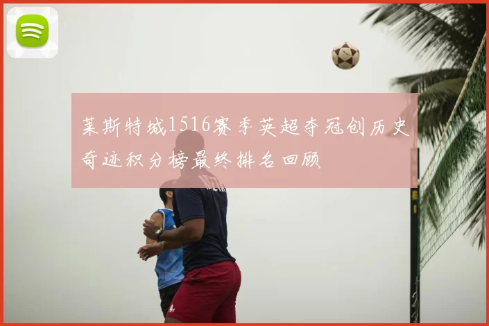 莱斯特城1516赛季英超夺冠创历史奇迹积分榜最终排名回顾
