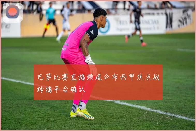 巴萨比赛直播频道公布西甲焦点战转播平台确认