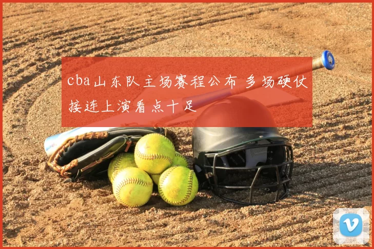cba山东队主场赛程公布 多场硬仗接连上演看点十足