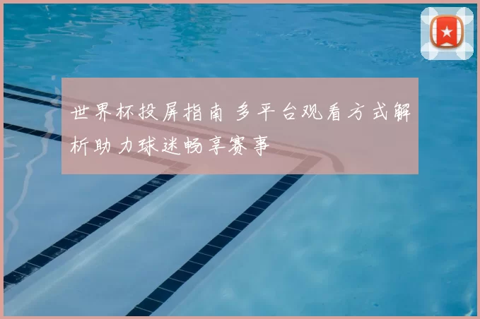 世界杯投屏指南 多平台观看方式解析助力球迷畅享赛事