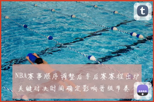NBA赛事顺序调整后季后赛赛程出炉 关键对决时间确定影响晋级节奏