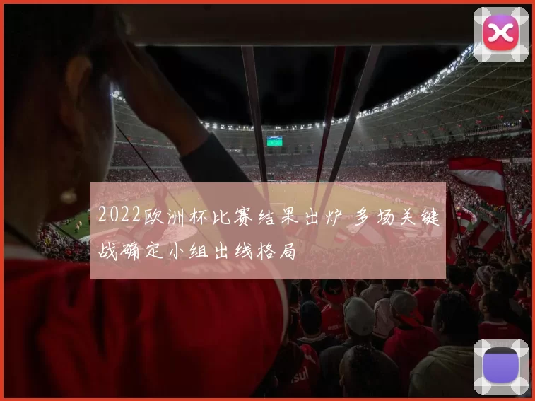 2022欧洲杯比赛结果出炉 多场关键战确定小组出线格局