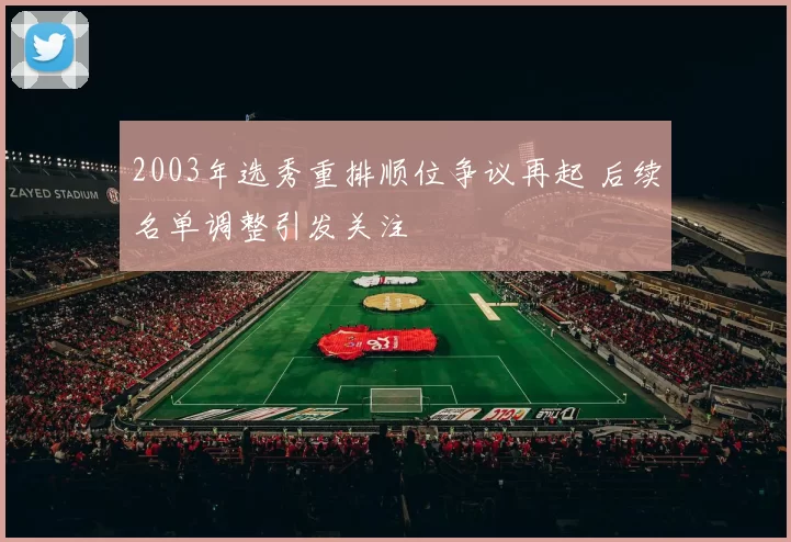 2003年选秀重排顺位争议再起 后续名单调整引发关注