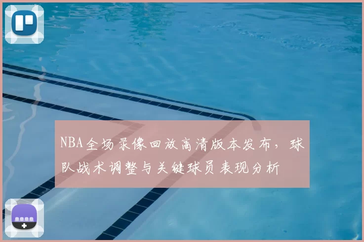 NBA全场录像回放高清版本发布，球队战术调整与关键球员表现分析