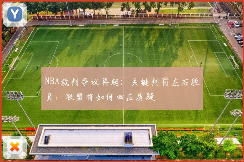 NBA裁判争议再起:关键判罚左右胜负,联盟将如何回应质疑